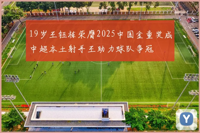 19岁王钰栋荣膺2025中国金童奖成中超本土射手王助力球队争冠
