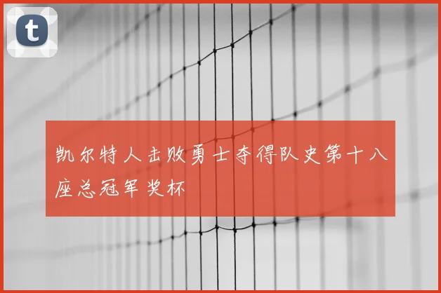 凯尔特人击败勇士夺得队史第十八座总冠军奖杯