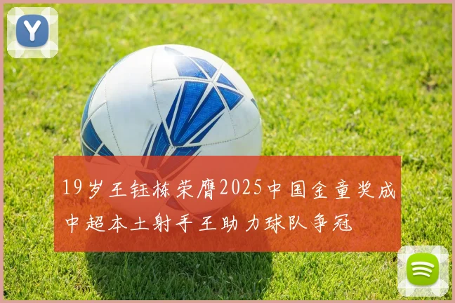 19岁王钰栋荣膺2025中国金童奖成中超本土射手王助力球队争冠