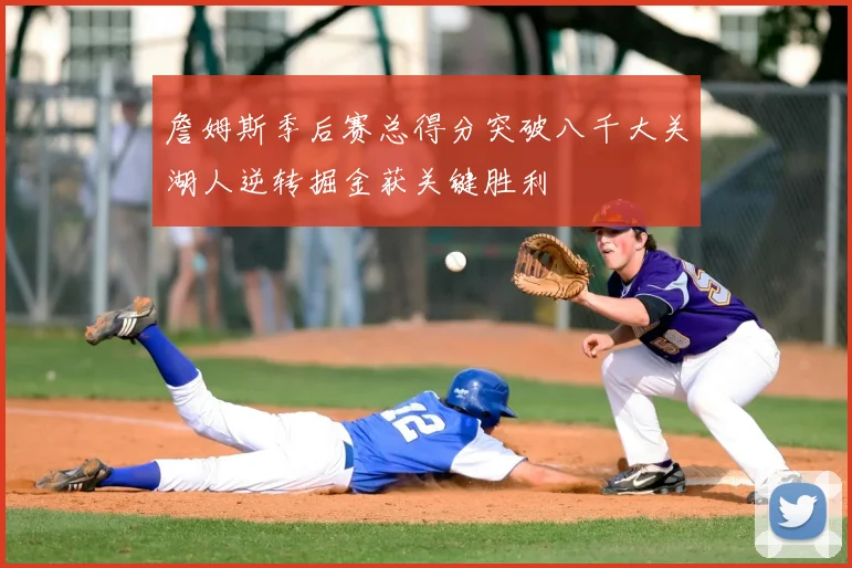 詹姆斯季后赛总得分突破八千大关湖人逆转掘金获关键胜利