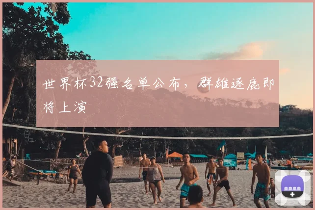 世界杯32强名单公布，群雄逐鹿即将上演