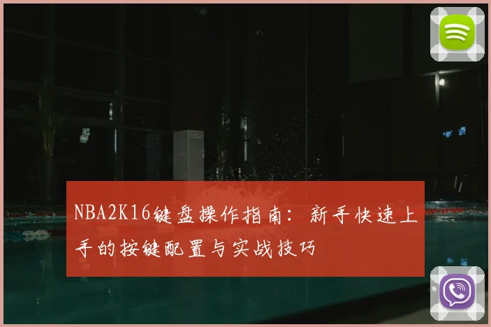 NBA2K16键盘操作指南：新手快速上手的按键配置与实战技巧