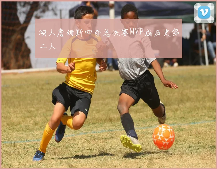 湖人詹姆斯四夺总决赛MVP成历史第二人