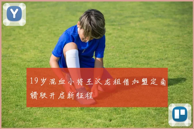 19岁混血小将王汉龙租借加盟定南赣联开启新征程
