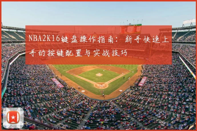 NBA2K16键盘操作指南：新手快速上手的按键配置与实战技巧
