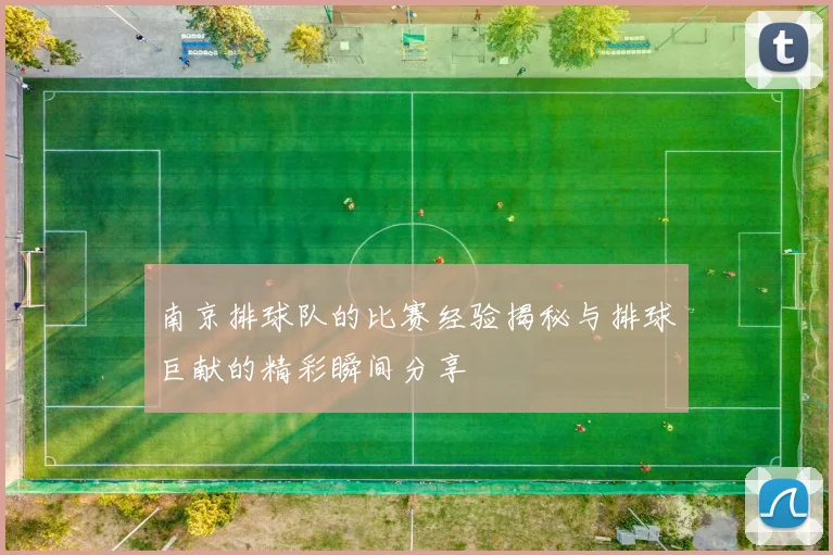 南京排球队的比赛经验揭秘与排球巨献的精彩瞬间分享