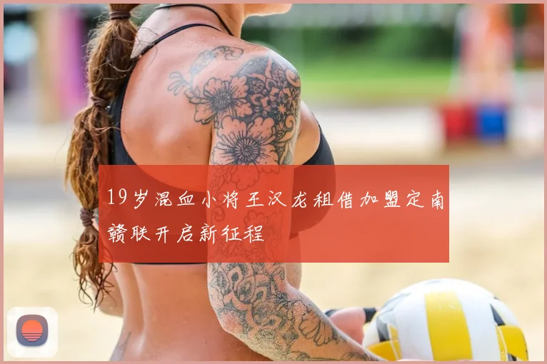 19岁混血小将王汉龙租借加盟定南赣联开启新征程