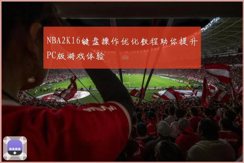NBA2K16键盘操作优化教程助你提升PC版游戏体验