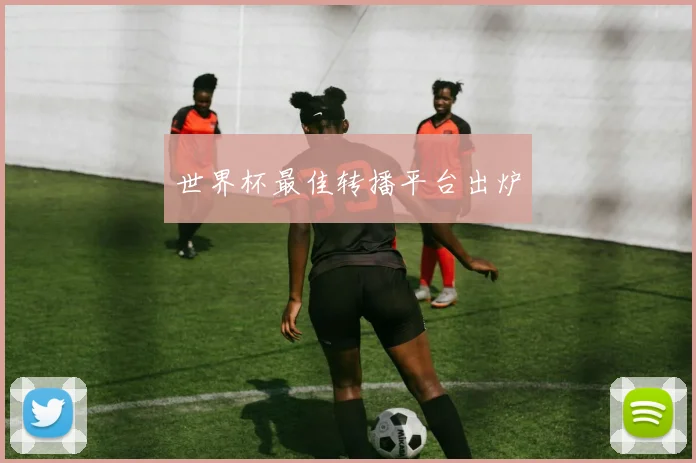 世界杯最佳转播平台出炉