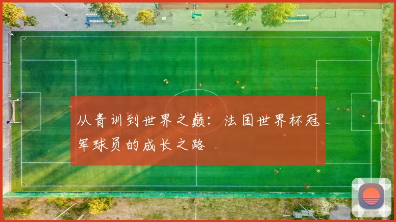 从青训到世界之巅：法国世界杯冠军球员的成长之路
