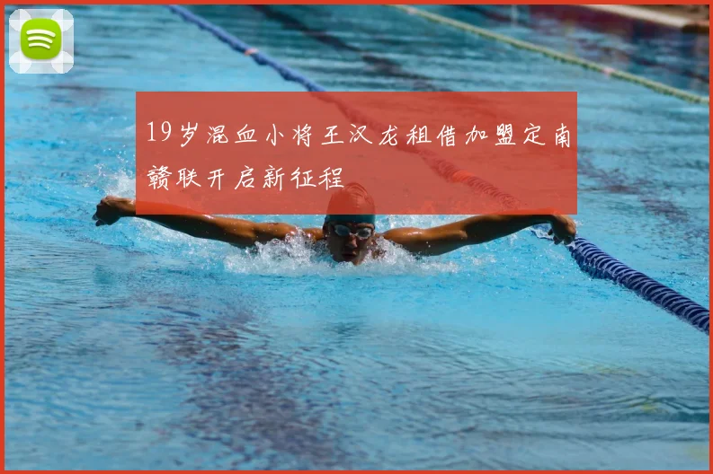 19岁混血小将王汉龙租借加盟定南赣联开启新征程