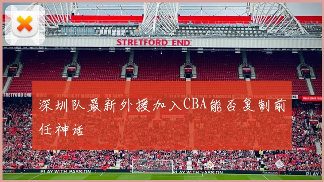 深圳队最新外援加入CBA能否复制前任神话