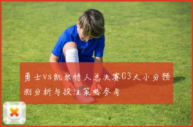 勇士vs凯尔特人总决赛G3大小分预测分析与投注策略参考