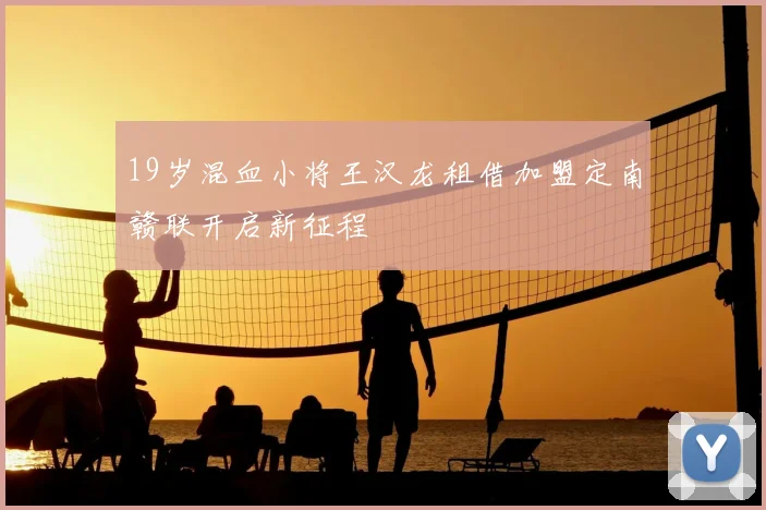 19岁混血小将王汉龙租借加盟定南赣联开启新征程