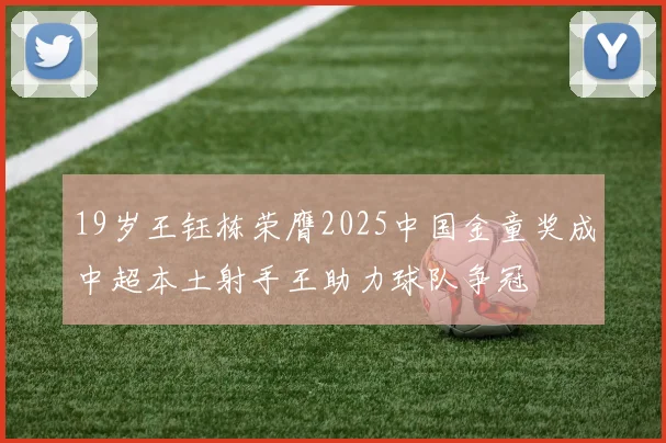19岁王钰栋荣膺2025中国金童奖成中超本土射手王助力球队争冠