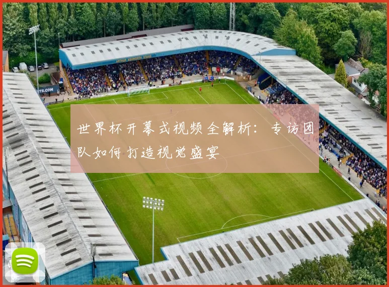 世界杯开幕式视频全解析：专访团队如何打造视觉盛宴