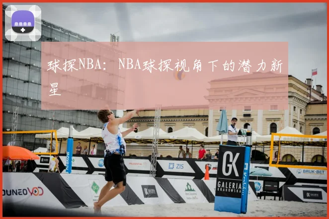 球探NBA：NBA球探视角下的潜力新星
