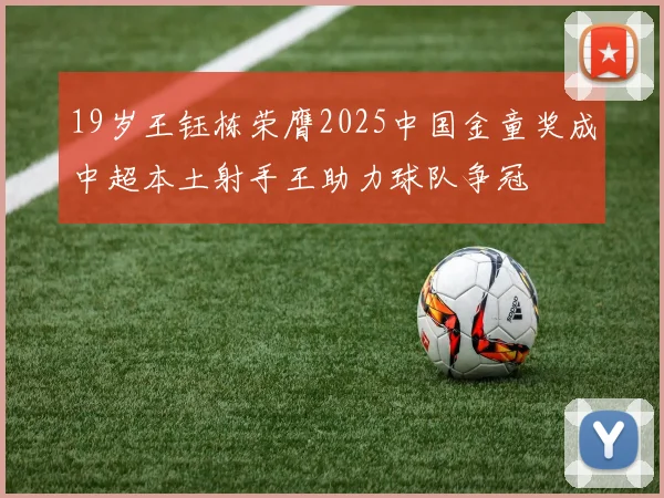 19岁王钰栋荣膺2025中国金童奖成中超本土射手王助力球队争冠