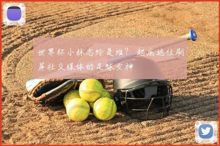 世界杯小林志玲是谁？ 起底这位刷屏社交媒体的足球女神