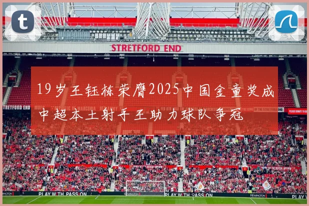 19岁王钰栋荣膺2025中国金童奖成中超本土射手王助力球队争冠