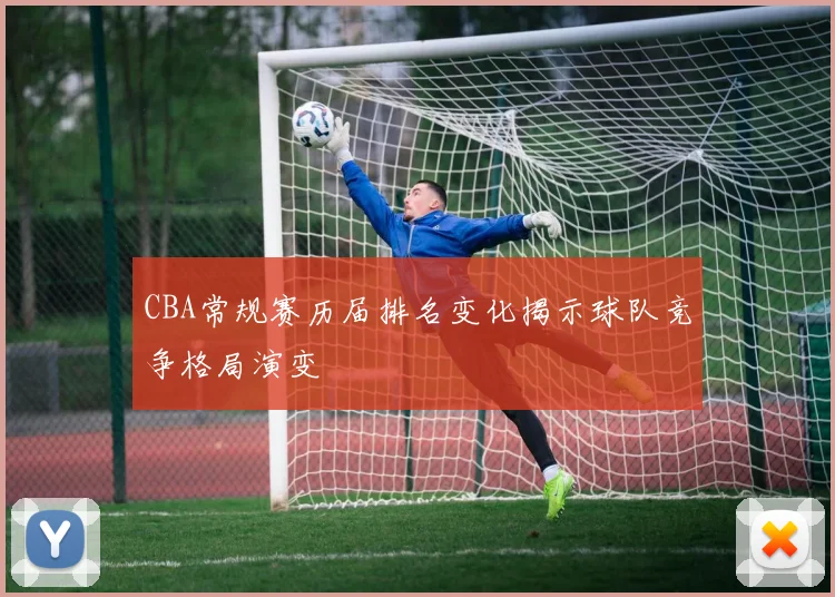 CBA常规赛历届排名变化揭示球队竞争格局演变