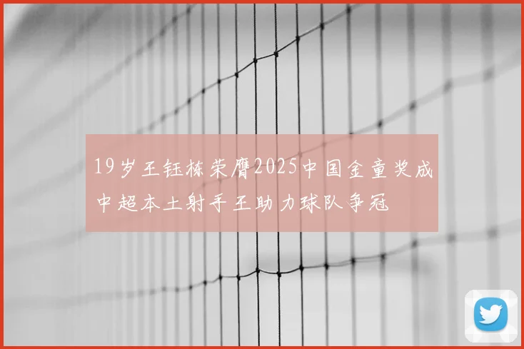 19岁王钰栋荣膺2025中国金童奖成中超本土射手王助力球队争冠