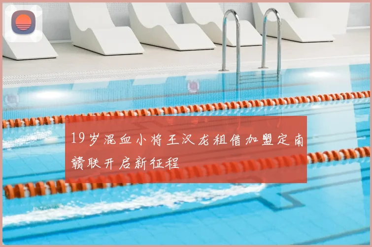19岁混血小将王汉龙租借加盟定南赣联开启新征程