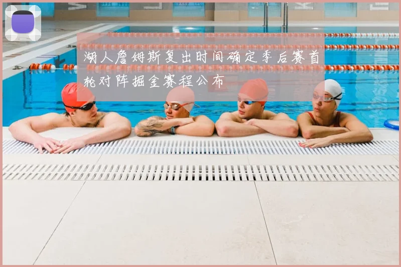 湖人詹姆斯复出时间确定季后赛首轮对阵掘金赛程公布