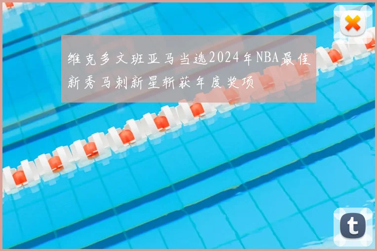 维克多文班亚马当选2024年NBA最佳新秀马刺新星斩获年度奖项