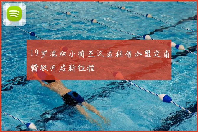 19岁混血小将王汉龙租借加盟定南赣联开启新征程
