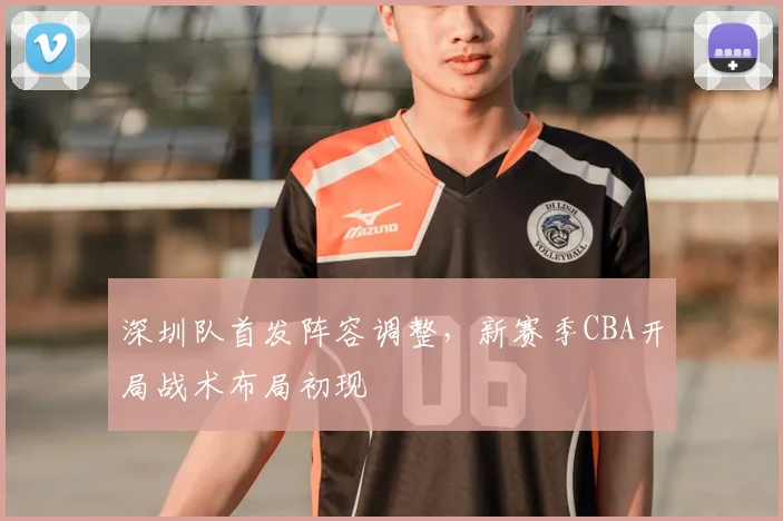 深圳队首发阵容调整，新赛季CBA开局战术布局初现