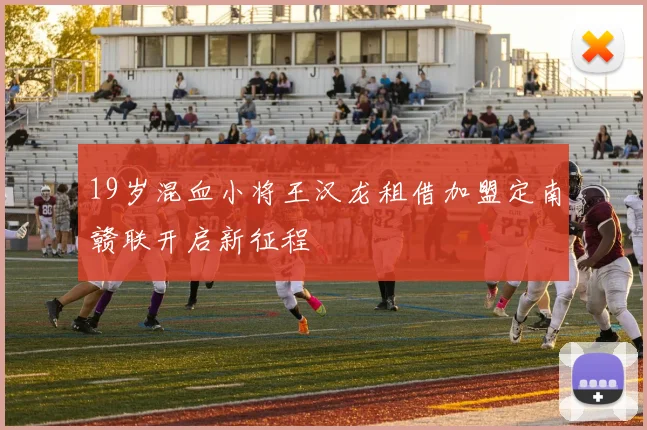19岁混血小将王汉龙租借加盟定南赣联开启新征程