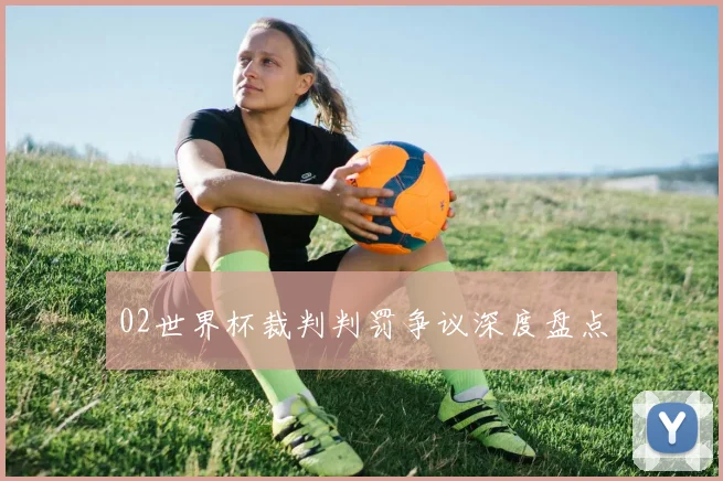 02世界杯裁判判罚争议深度盘点