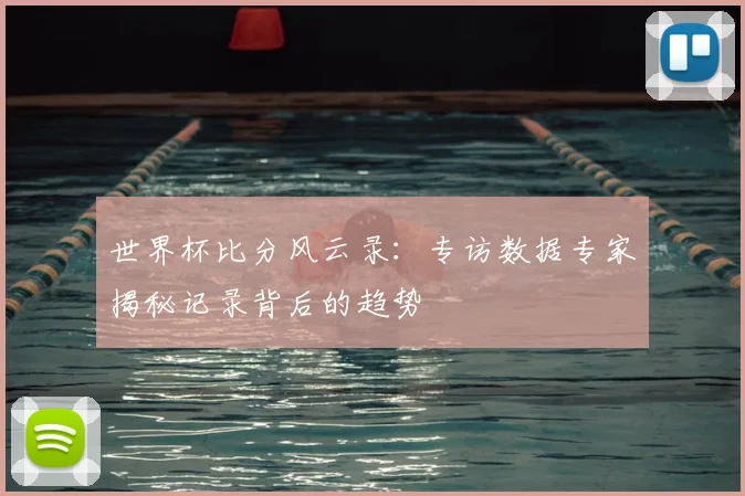 世界杯比分风云录：专访数据专家揭秘记录背后的趋势