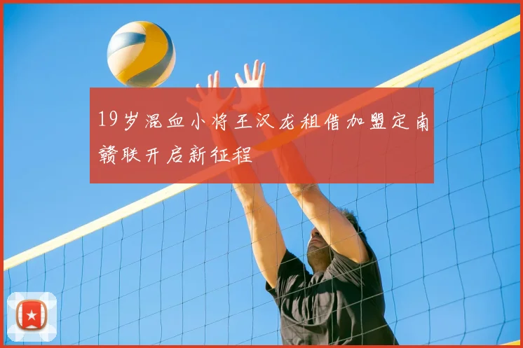 19岁混血小将王汉龙租借加盟定南赣联开启新征程