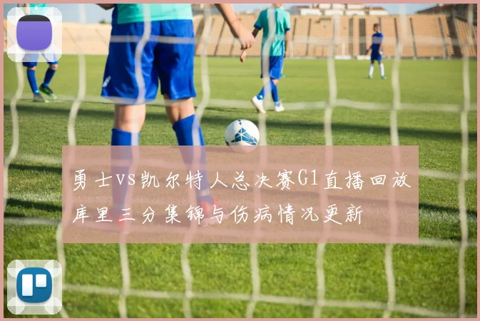 勇士vs凯尔特人总决赛G1直播回放库里三分集锦与伤病情况更新