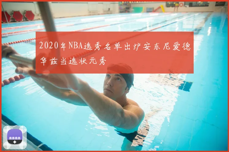 2020年NBA选秀名单出炉安东尼爱德华兹当选状元秀
