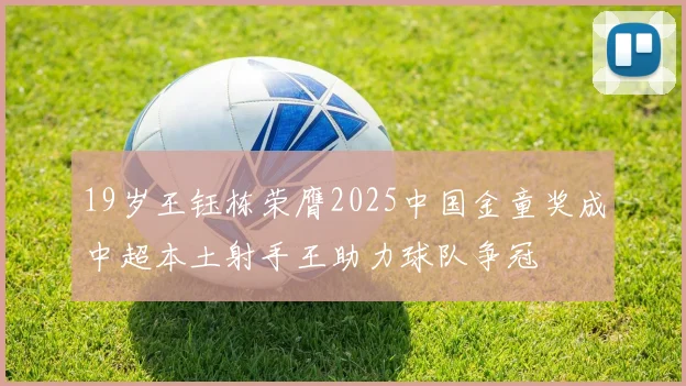 19岁王钰栋荣膺2025中国金童奖成中超本土射手王助力球队争冠