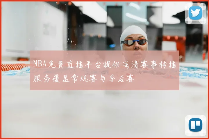 NBA免费直播平台提供高清赛事转播服务覆盖常规赛与季后赛