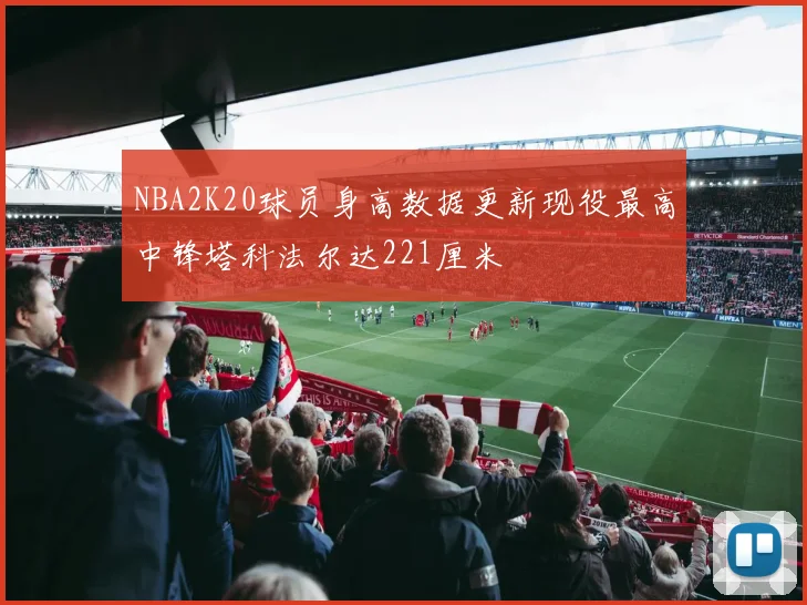 NBA2K20球员身高数据更新现役最高中锋塔科法尔达221厘米