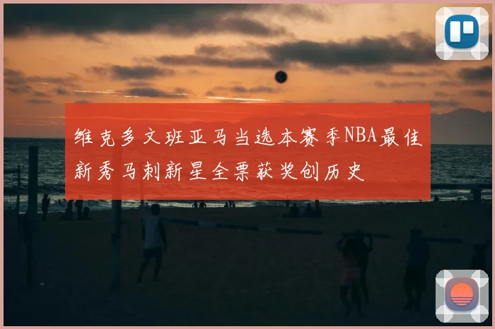 维克多文班亚马当选本赛季NBA最佳新秀马刺新星全票获奖创历史