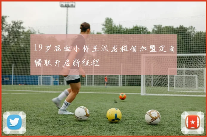 19岁混血小将王汉龙租借加盟定南赣联开启新征程
