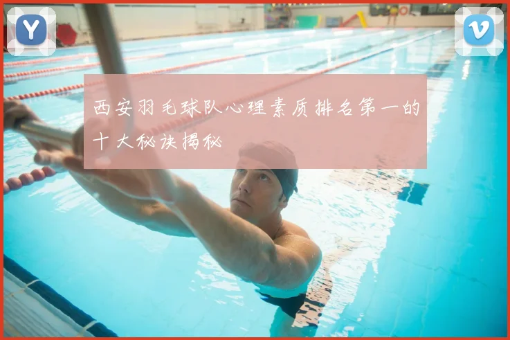 西安羽毛球队心理素质排名第一的十大秘诀揭秘