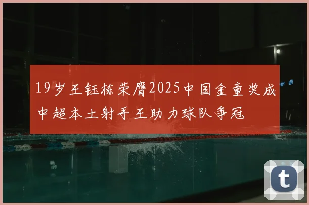 19岁王钰栋荣膺2025中国金童奖成中超本土射手王助力球队争冠