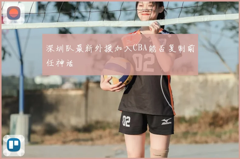 深圳队最新外援加入CBA能否复制前任神话