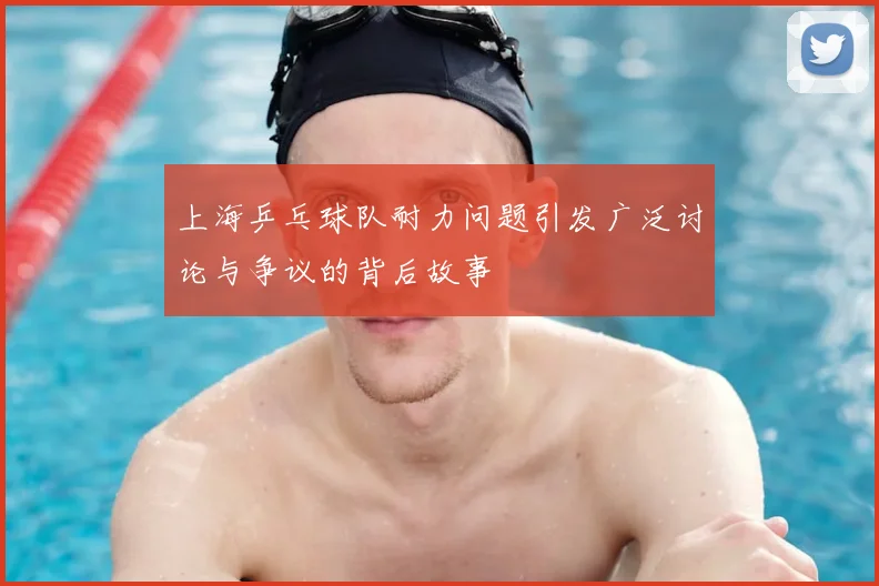 上海乒乓球队耐力问题引发广泛讨论与争议的背后故事