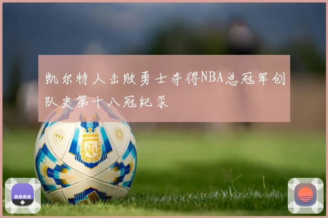 凯尔特人击败勇士夺得NBA总冠军创队史第十八冠纪录