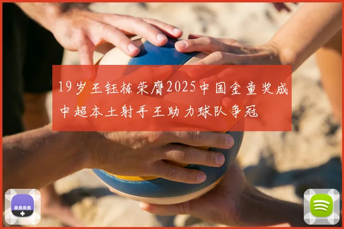 19岁王钰栋荣膺2025中国金童奖成中超本土射手王助力球队争冠