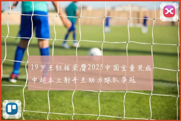 19岁王钰栋荣膺2025中国金童奖成中超本土射手王助力球队争冠