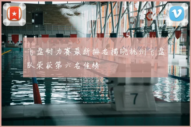 飞盘耐力赛最新排名揭晓杭州飞盘队荣获第六名佳绩